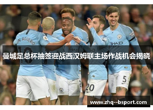 曼城足总杯抽签迎战西汉姆联主场作战机会揭晓