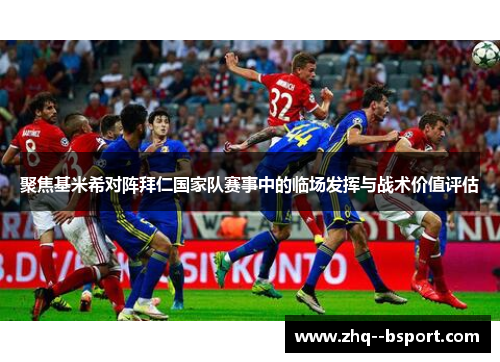 聚焦基米希对阵拜仁国家队赛事中的临场发挥与战术价值评估