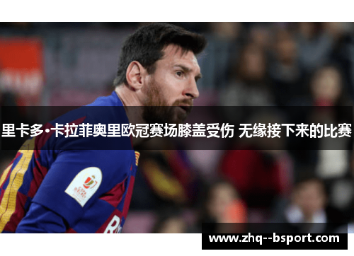 里卡多·卡拉菲奥里欧冠赛场膝盖受伤 无缘接下来的比赛