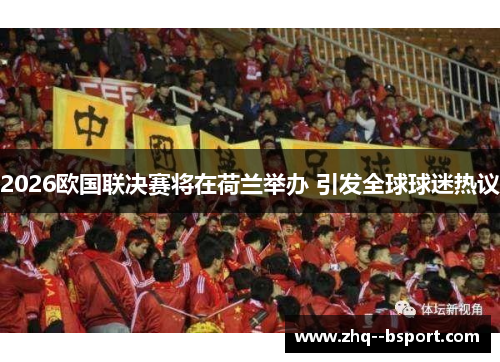 2026欧国联决赛将在荷兰举办 引发全球球迷热议