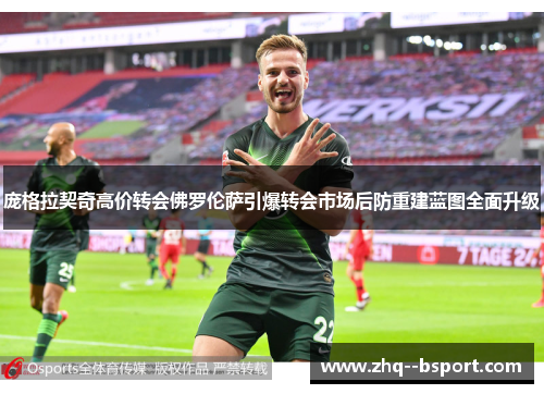 庞格拉契奇高价转会佛罗伦萨引爆转会市场后防重建蓝图全面升级 庞格拉契奇高价转会佛罗伦萨引爆转会市场后防重建蓝图全面升级