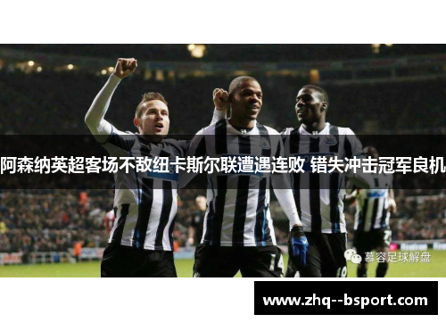 阿森纳英超客场不敌纽卡斯尔联遭遇连败 错失冲击冠军良机 阿森纳英超客场不敌纽卡斯尔联遭遇连败 错失冲击冠军良机