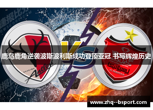 鹿岛鹿角逆袭波斯波利斯成功登顶亚冠 书写辉煌历史