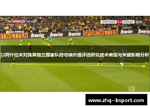 以阿什拉夫对阵英格兰国家队防守端价值评估研究战术表现与关键影响分析 以阿什拉夫对阵英格兰国家队防守端价值评估研究战术表现与关键影响分析