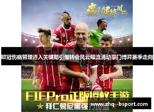 欧冠伤病管理进入关键期引爆转会风云暗流涌动豪门博弈赛季走向 欧冠伤病管理进入关键期引爆转会风云暗流涌动豪门博弈赛季走向
